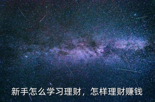 新手怎么學(xué)習(xí)理財(cái)，怎樣理財(cái)賺錢