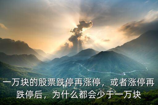 一萬(wàn)塊的股票跌停再漲停，或者漲停再跌停后，為什么都會(huì)少于一萬(wàn)塊