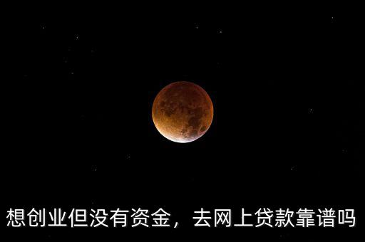 想創(chuàng)業(yè)但沒有資金，去網(wǎng)上貸款靠譜嗎