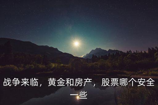 戰(zhàn)爭(zhēng)來(lái)臨，黃金和房產(chǎn)，股票哪個(gè)安全一些