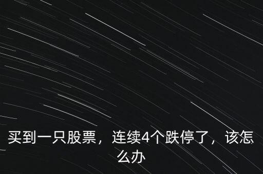 買到一只股票，連續(xù)4個(gè)跌停了，該怎么辦