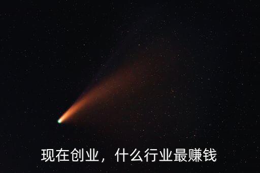 現(xiàn)在創(chuàng)業(yè)，什么行業(yè)最賺錢