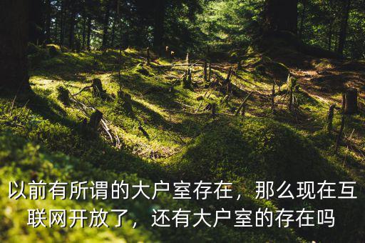 以前有所謂的大戶室存在，那么現(xiàn)在互聯(lián)網(wǎng)開放了，還有大戶室的存在嗎