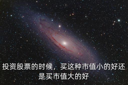 投資股票的時(shí)候，買這種市值小的好還是買市值大的好