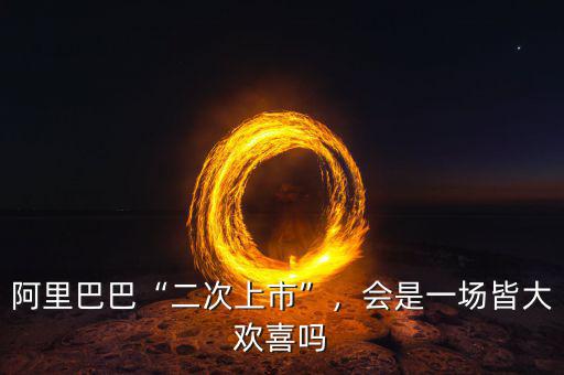 阿里巴巴“二次上市”，會(huì)是一場(chǎng)皆大歡喜嗎