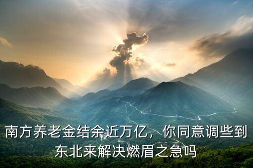 南方養(yǎng)老金結(jié)余近萬(wàn)億，你同意調(diào)些到東北來(lái)解決燃眉之急嗎