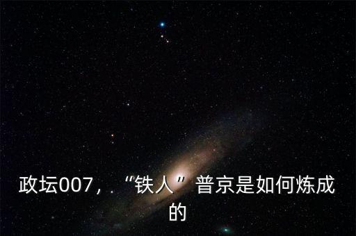 政壇007，“鐵人”普京是如何煉成的
