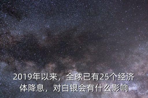 2019年以來，全球已有25個經(jīng)濟(jì)體降息，對白銀會有什么影響