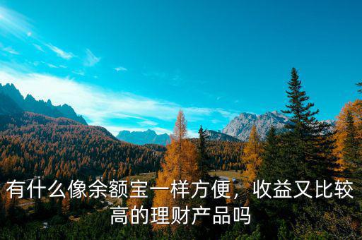 有什么像余額寶一樣方便，收益又比較高的理財產(chǎn)品嗎