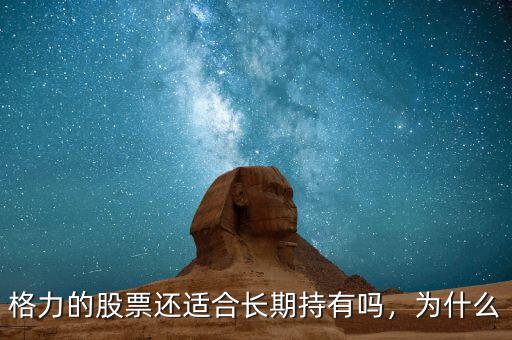 格力的股票還適合長(zhǎng)期持有嗎，為什么