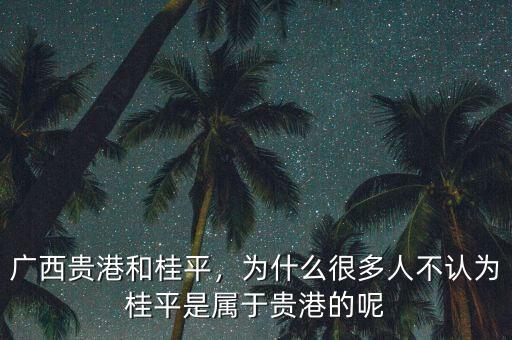 廣西貴港和桂平，為什么很多人不認(rèn)為桂平是屬于貴港的呢