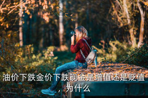 油價(jià)下跌金價(jià)下跌現(xiàn)金是增值還是貶值，為什么