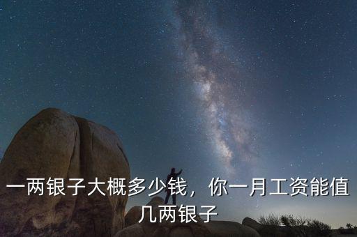 一兩銀子大概多少錢，你一月工資能值幾兩銀子