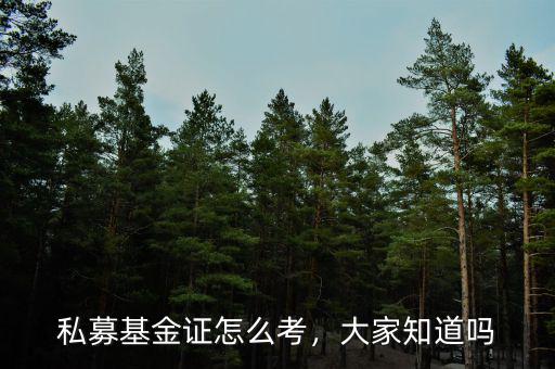私募基金證怎么考，大家知道嗎