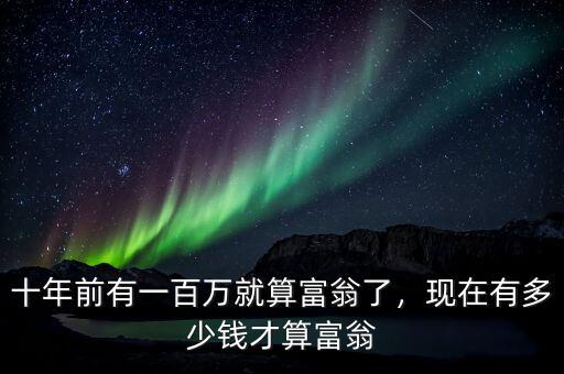 十年前有一百萬就算富翁了，現(xiàn)在有多少錢才算富翁