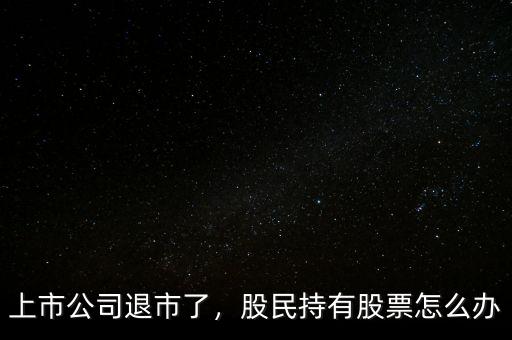 上市公司退市了，股民持有股票怎么辦