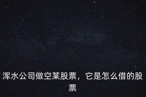 渾水公司做空某股票，它是怎么借的股票
