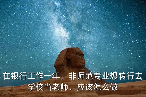 在銀行工作一年，非師范專業(yè)想轉(zhuǎn)行去學校當老師，應該怎么做