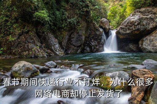 春節(jié)期間快遞行業(yè)不打烊，為什么很多網(wǎng)絡(luò)電商卻停止發(fā)貨了