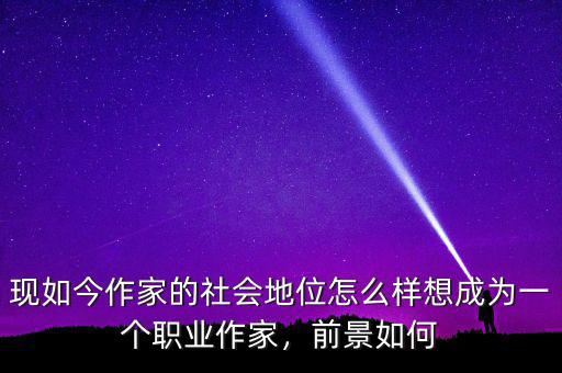 現(xiàn)如今作家的社會地位怎么樣想成為一個職業(yè)作家，前景如何