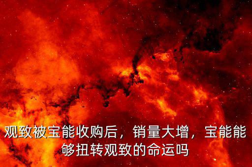 觀致被寶能收購后，銷量大增，寶能能夠扭轉(zhuǎn)觀致的命運(yùn)嗎