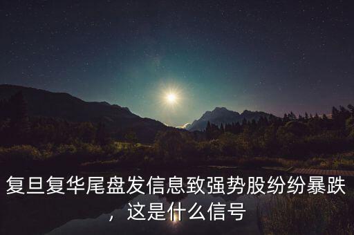 復(fù)旦復(fù)華尾盤發(fā)信息致強(qiáng)勢(shì)股紛紛暴跌，這是什么信號(hào)