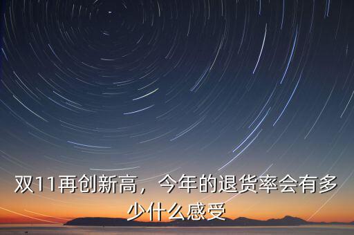 雙11再創(chuàng)新高，今年的退貨率會有多少什么感受