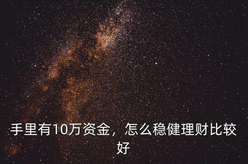 手里有10萬資金，怎么穩(wěn)健理財比較好