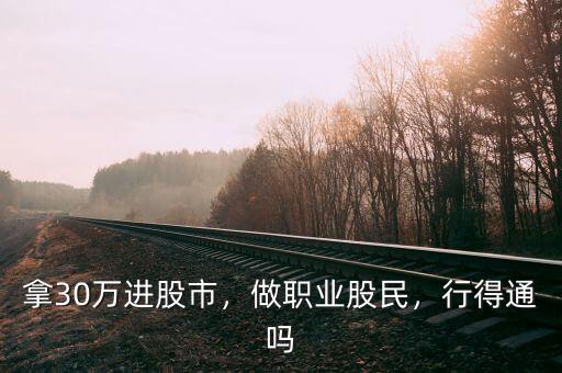 拿30萬進(jìn)股市，做職業(yè)股民，行得通嗎