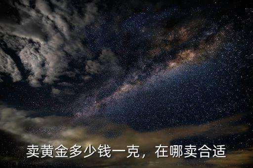 賣黃金多少錢一克，在哪賣合適