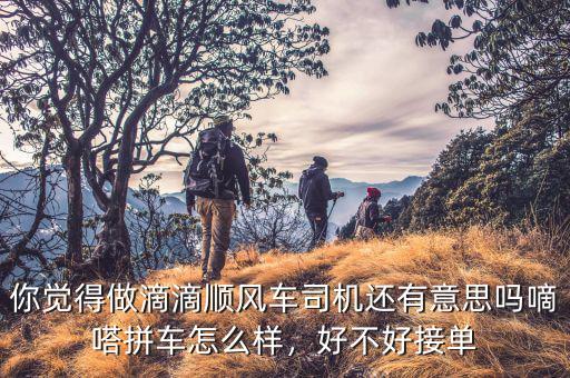 你覺(jué)得做滴滴順風(fēng)車(chē)司機(jī)還有意思嗎嘀嗒拼車(chē)怎么樣，好不好接單