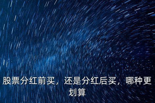 股票分紅前買，還是分紅后買，哪種更劃算