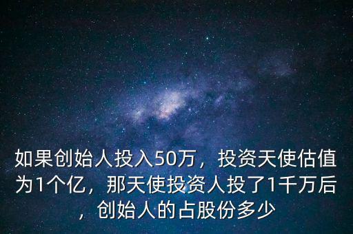 如果創(chuàng)始人投入50萬，投資天使估值為1個億，那天使投資人投了1千萬后，創(chuàng)始人的占股份多少