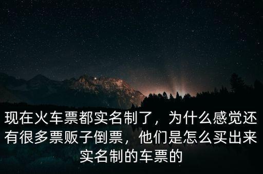現(xiàn)在火車票都實(shí)名制了，為什么感覺還有很多票販子倒票，他們是怎么買出來實(shí)名制的車票的