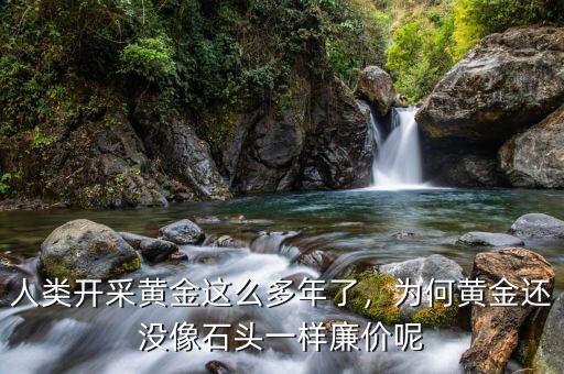人類開采黃金這么多年了，為何黃金還沒像石頭一樣廉價呢