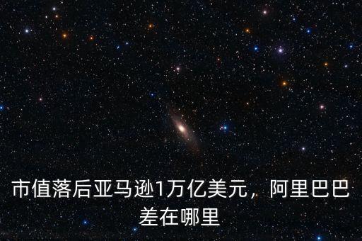 市值落后亞馬遜1萬億美元，阿里巴巴差在哪里