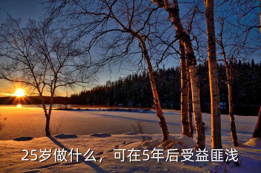25歲做什么，可在5年后受益匪淺