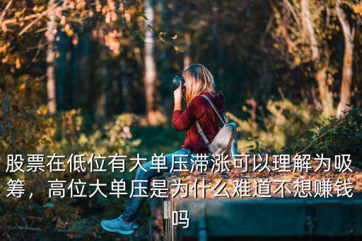 股票在低位有大單壓滯漲可以理解為吸籌，高位大單壓是為什么難道不想賺錢嗎