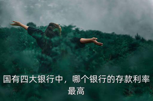 國有四大銀行中，哪個銀行的存款利率最高
