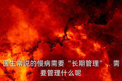 醫(yī)生常說的慢病需要“長期管理”，需要管理什么呢