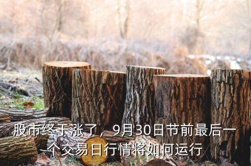 股市終于漲了，9月30日節(jié)前最后一個(gè)交易日行情將如何運(yùn)行