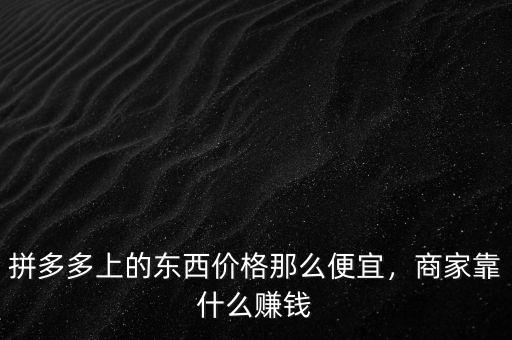 拼多多上的東西價格那么便宜，商家靠什么賺錢