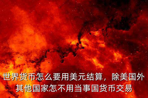 世界貨幣怎么要用美元結(jié)算，除美國(guó)外其他國(guó)家怎不用當(dāng)事國(guó)貨幣交易