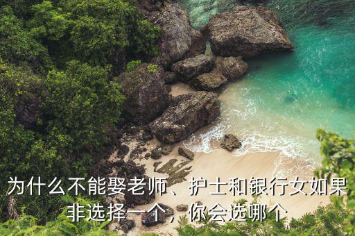 為什么不能娶老師、護(hù)士和銀行女如果非選擇一個(gè)，你會(huì)選哪個(gè)