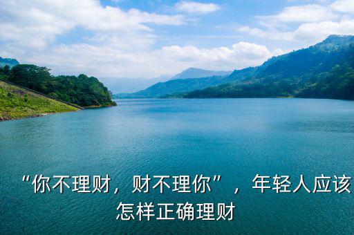 “你不理財(cái)，財(cái)不理你”，年輕人應(yīng)該怎樣正確理財(cái)