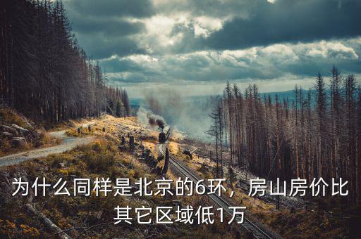 為什么同樣是北京的6環(huán)，房山房價比其它區(qū)域低1萬