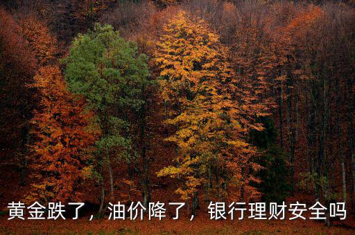 黃金跌了，油價降了，銀行理財安全嗎
