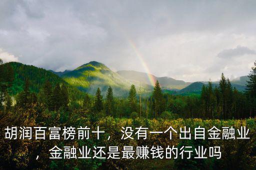 胡潤百富榜前十，沒有一個出自金融業(yè)，金融業(yè)還是最賺錢的行業(yè)嗎