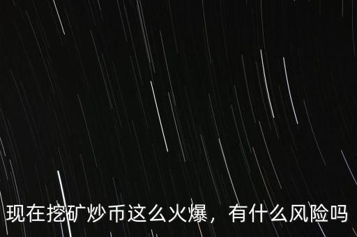 現(xiàn)在挖礦炒幣這么火爆，有什么風(fēng)險(xiǎn)嗎
