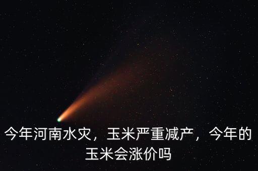 今年河南水災(zāi)，玉米嚴(yán)重減產(chǎn)，今年的玉米會(huì)漲價(jià)嗎